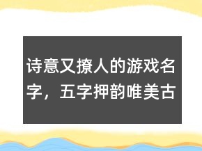 詩意又撩人的游戲名字，五字押韻唯美古風(fēng)網(wǎng)名245條