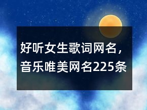 好聽女生歌詞網(wǎng)名，音樂唯美網(wǎng)名225條