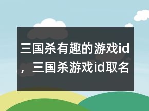 三國殺有趣的游戲id，三國殺游戲id取名鬼才214條