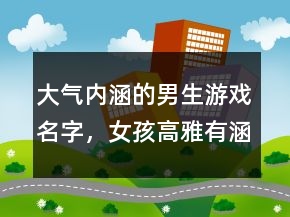 大氣內(nèi)涵的男生游戲名字，女孩高雅有涵養(yǎng)的名字214條