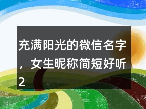 充滿陽光的微信名字，女生昵稱簡短好聽201條