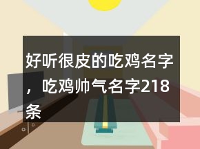 好聽很皮的吃雞名字，吃雞帥氣名字218條