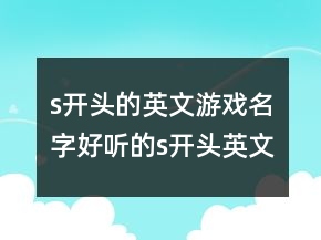 s開頭的英文游戲名字好聽的s開頭英文網(wǎng)名，好聽的英文網(wǎng)名247條