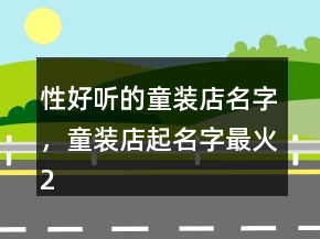 性好聽的童裝店名字，童裝店起名字最火238條
