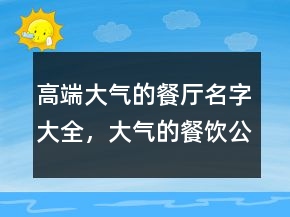 高端大氣的餐廳名字大全，大氣的餐飲公司名字248條