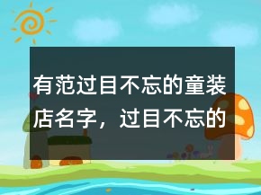 有范過目不忘的童裝店名字，過目不忘的孕嬰店名字242條