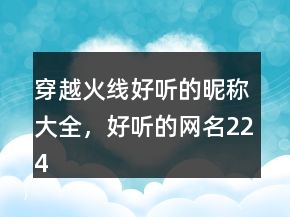 穿越火線好聽的昵稱大全，好聽的網(wǎng)名224條
