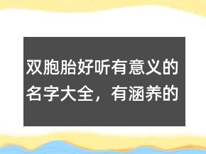 雙胞胎好聽有意義的名字大全，有涵養(yǎng)的龍鳳胎名字220條