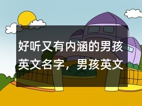 好聽又有內(nèi)涵的男孩英文名字，男孩英文名簡單好聽219條