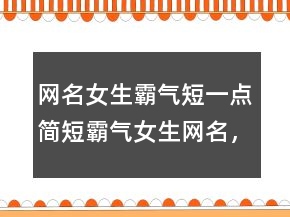 網(wǎng)名女生霸氣短一點簡短霸氣女生網(wǎng)名，獨一無二簡短性簽名232條