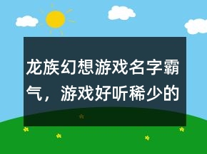 龍族幻想游戲名字霸氣，游戲好聽稀少的名字229條
