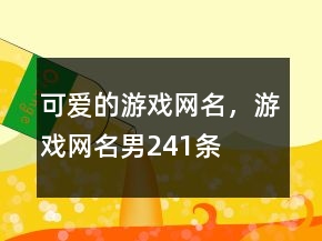 可愛的游戲網(wǎng)名，游戲網(wǎng)名男241條