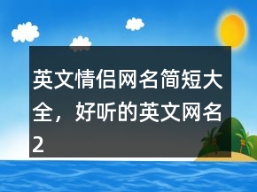 英文情侶網(wǎng)名簡短大全，好聽的英文網(wǎng)名241條