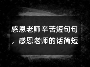 感恩老師辛苦短句句，感恩老師的話簡(jiǎn)短精辟214條