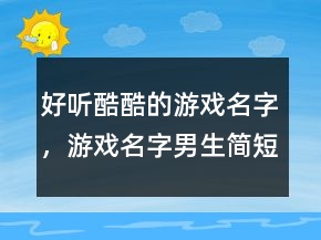 好聽酷酷的游戲名字，游戲名字男生簡短好聽227條