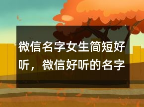 微信名字女生簡短好聽，微信好聽的名字男209條
