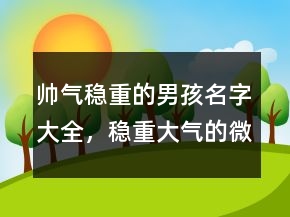 帥氣穩(wěn)重的男孩名字大全，穩(wěn)重大氣的微信名字男204條
