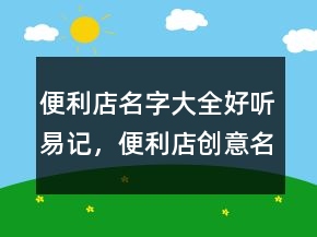 便利店名字大全好聽(tīng)易記，便利店創(chuàng)意名字229條
