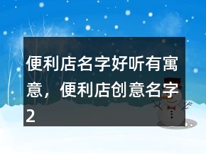 便利店名字好聽有寓意，便利店創(chuàng)意名字236條