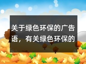 關(guān)于綠色環(huán)保的廣告語，有關(guān)綠色環(huán)保的內(nèi)容233條