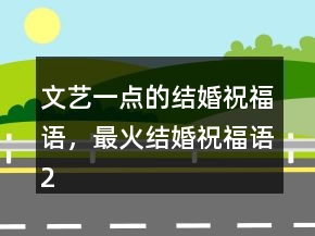 文藝一點(diǎn)的結(jié)婚祝福語，最火結(jié)婚祝福語246條