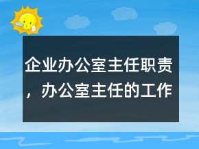 企業(yè)辦公室主任職責(zé)，辦公室主任的工作職責(zé)215條