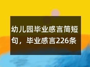 幼兒園畢業(yè)感言簡短句，畢業(yè)感言226條