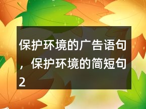 保護(hù)環(huán)境的廣告語句，保護(hù)環(huán)境的簡短句218條