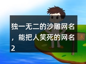 獨一無二的沙雕網(wǎng)名，能把人笑死的網(wǎng)名243條
