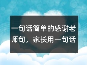 一句話簡單的感謝老師句，家長用一句話感謝老師204條