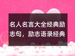 名人名言大全經(jīng)典勵志句，勵志語錄經(jīng)典短句243條