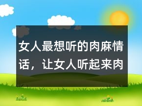 女人最想聽的肉麻情話，讓女人聽起來肉麻的話249條
