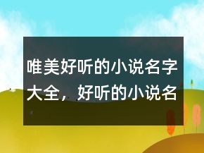 唯美好聽的小說名字大全，好聽的小說名字古風(fēng)225條