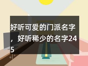 好聽(tīng)可愛(ài)的門(mén)派名字，好聽(tīng)稀少的名字245條