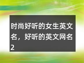 時(shí)尚好聽的女生英文名，好聽的英文網(wǎng)名218條