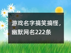 游戲名字搞笑搞怪，幽默網(wǎng)名222條