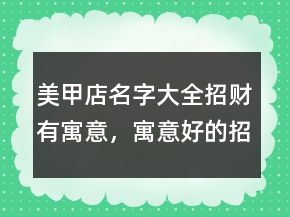 美甲店名字大全招財有寓意，寓意好的招財美甲店名201條