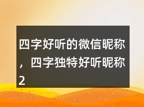 四字好聽的微信昵稱，四字獨特好聽昵稱213條