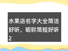 水果店名字大全簡潔好聽，昵稱簡短好聽203條