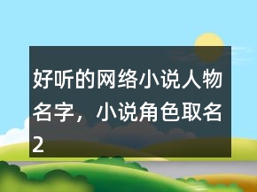 好聽的網(wǎng)絡(luò)小說人物名字，小說角色取名222條