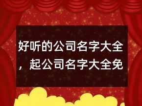 好聽的公司名字大全，起公司名字大全免費236條