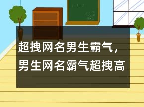 超拽網(wǎng)名男生霸氣，男生網(wǎng)名霸氣超拽高冷247條