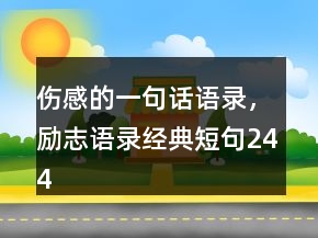 傷感的一句話語錄，勵志語錄經(jīng)典短句244條