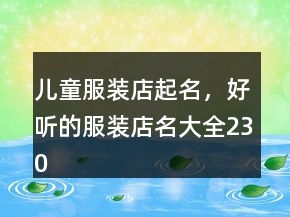兒童服裝店起名，好聽的服裝店名大全230條