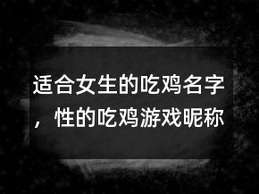 適合女生的吃雞名字，性的吃雞游戲昵稱(chēng)女201條
