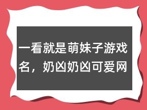 一看就是萌妹子游戲名，奶兇奶兇可愛網(wǎng)名237條