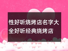 性好聽燒烤店名字大全好聽經(jīng)典燒烤店起名，有寓意的燒烤店名字218條