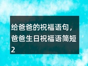 給爸爸的祝福語句，爸爸生日祝福語簡短231條