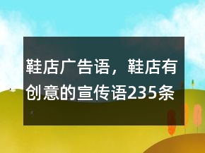 鞋店廣告語，鞋店有創(chuàng)意的宣傳語235條