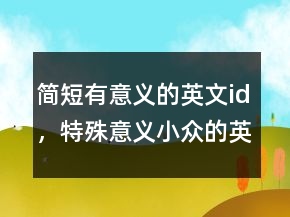 簡短有意義的英文id，特殊意義小眾的英文ID201條